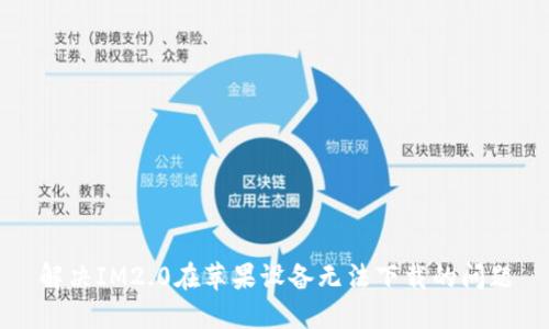 解决IM2.0在苹果设备无法下载的问题