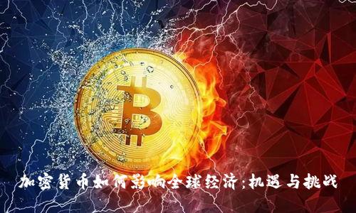 加密货币如何影响全球经济：机遇与挑战