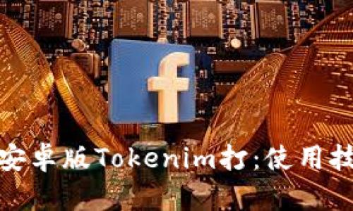 全面解析安卓版Tokenim打：使用技巧与优势