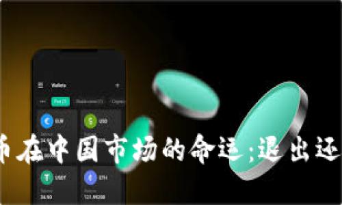加密货币在中国市场的命运：退出还是转型？
