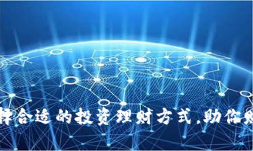 如何选择合适的投资理财方式，助你财富增长