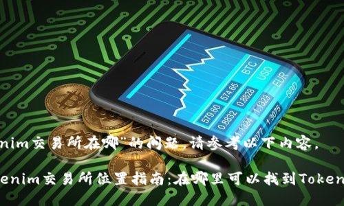 关于“tokenim交易所在哪”的问题，请参考以下内容。

### Tokenim交易所位置指南：在哪里可以找到Tokenim交易所？