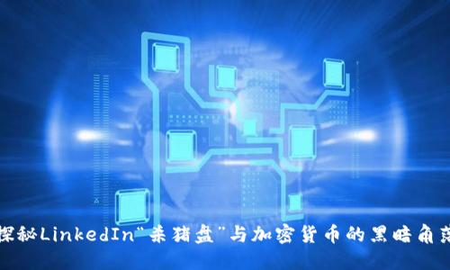探秘LinkedIn“杀猪盘”与加密货币的黑暗角落