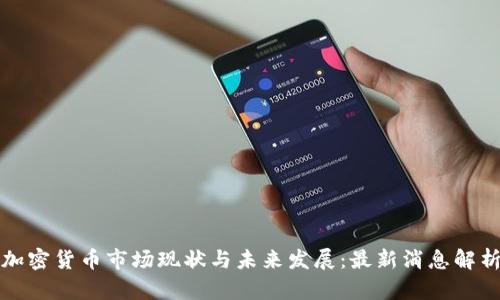 加密货币市场现状与未来发展：最新消息解析