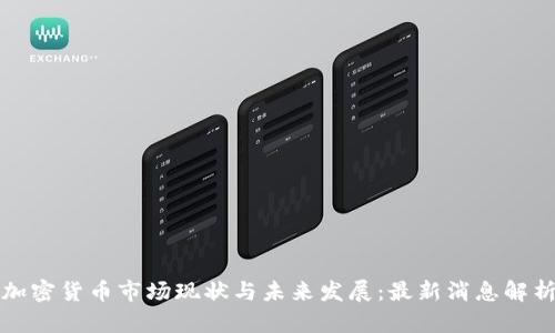 加密货币市场现状与未来发展：最新消息解析