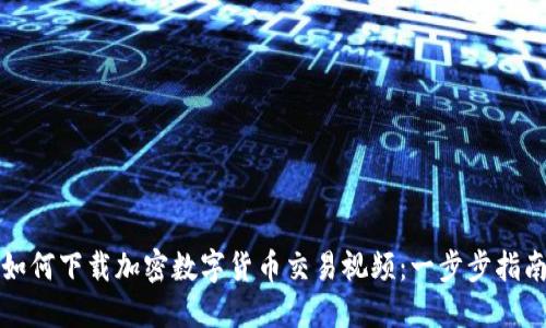如何下载加密数字货币交易视频：一步步指南