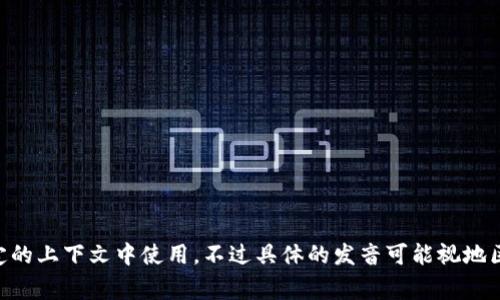“tokenim”的发音为：[ˈtoʊkənɪm]。这个词结合了“token”和后缀“-im”，通常在某些特定的上下文中使用。不过具体的发音可能视地区和口音而有所不同。如果您有特定的语境或使用场合，请告知，我可以更详细地解答相关内容。