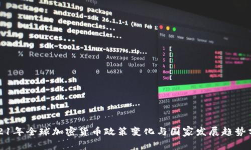 2021年全球加密货币政策变化与国家发展趋势分析