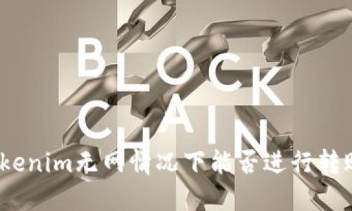 Tokenim无网情况下能否进行转账？