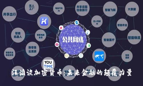 汪滔谈加密货币：未来金融的颠覆力量