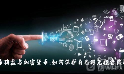杀猪盘与加密货币：如何保护自己避免投资陷阱