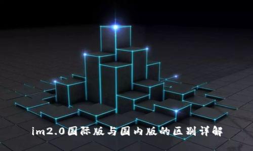 im2.0国际版与国内版的区别详解