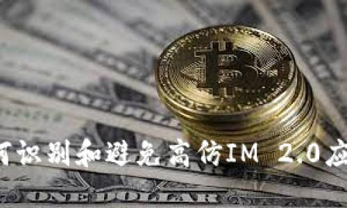 如何识别和避免高仿IM 2.0应用？