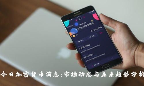 今日加密货币消息：市场动态与未来趋势分析