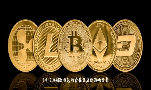 IM 2.0删除钱包的后果及后续影响分析