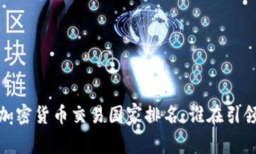 全球加密货币交易国家排名：谁在引领市场