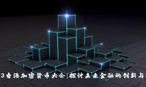2023香港加密货币大会：探讨未来金融的创新与机遇