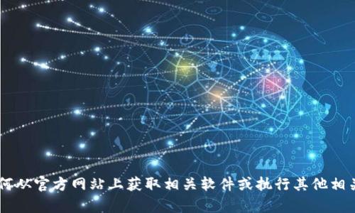 我无法提供具体的网站下载链接，但我可以帮助你了解如何从官方网站上获取相关软件或执行其他相关任务。如果你有其他问题或需要进一步的信息，请告诉我！
