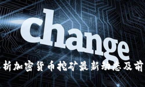 全面解析加密货币挖矿最新动态及前沿趋势
