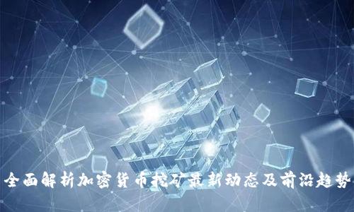 全面解析加密货币挖矿最新动态及前沿趋势