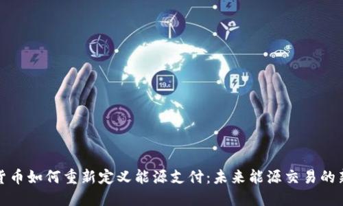 加密货币如何重新定义能源支付：未来能源交易的新模式