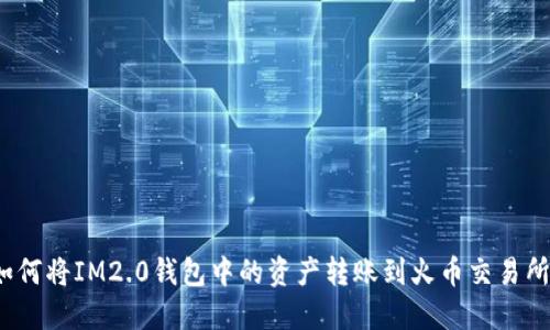如何将IM2.0钱包中的资产转账到火币交易所？