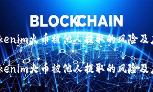 警惕！Tokenim火币被他人提取的风险及应对策略

警惕！Tokenim火币被他人提取的风险及应对策略