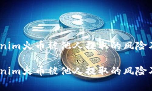 警惕！Tokenim火币被他人提取的风险及应对策略

警惕！Tokenim火币被他人提取的风险及应对策略