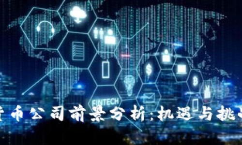 加密货币公司前景分析：机遇与挑战并存