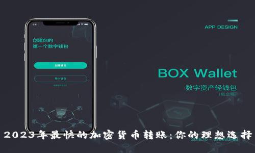 2023年最快的加密货币转账：你的理想选择