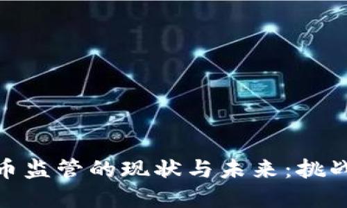 加密货币监管的现状与未来：挑战与机遇