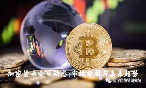 加密货币今日动态：市场分析与未来趋势