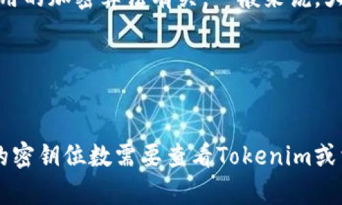 在使用Tokenim（或类似的数字货币钱包和交易平台）时，密钥的位数通常与所使用的加密算法有关。一般来说，大多数现代加密方案使用128位、256位等。这取决于具体的实现和应用需求，比如：

1. **对称加密密钥**: 通常为128位或256位。
2. **非对称加密密钥**: 比如RSA密钥长度则会更大，比如2048位或4096位。

不同平台或开发者可能会选用不同的密钥长度来平衡安全性与性能。因此，具体的密钥位数需要查看Tokenim或相关文档，以获得确切的信息。