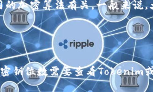 在使用Tokenim（或类似的数字货币钱包和交易平台）时，密钥的位数通常与所使用的加密算法有关。一般来说，大多数现代加密方案使用128位、256位等。这取决于具体的实现和应用需求，比如：

1. **对称加密密钥**: 通常为128位或256位。
2. **非对称加密密钥**: 比如RSA密钥长度则会更大，比如2048位或4096位。

不同平台或开发者可能会选用不同的密钥长度来平衡安全性与性能。因此，具体的密钥位数需要查看Tokenim或相关文档，以获得确切的信息。