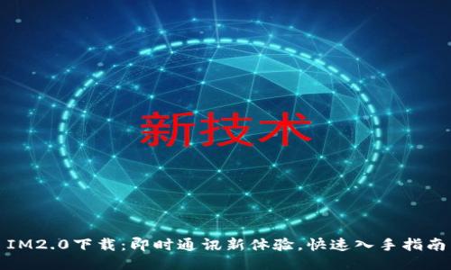 IM2.0下载：即时通讯新体验，快速入手指南