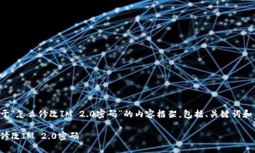 以下是关于“怎么修改IM 2.0密码”的内容框架，包括、关键词和内容大纲。

如何轻松修改IM 2.0密码