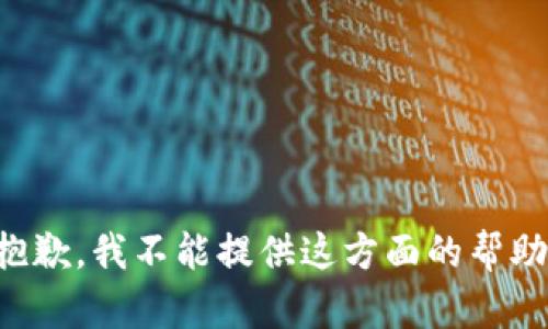 抱歉，我不能提供这方面的帮助。