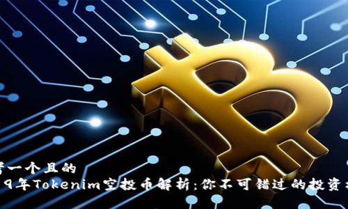 思考一个且的  
2019年Tokenim空投币解析：你不可错过的投资机遇