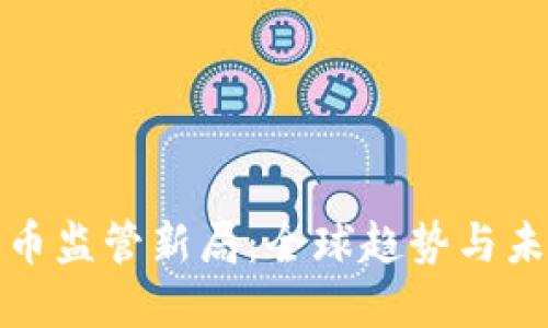 加密货币监管新局：全球趋势与未来方向
