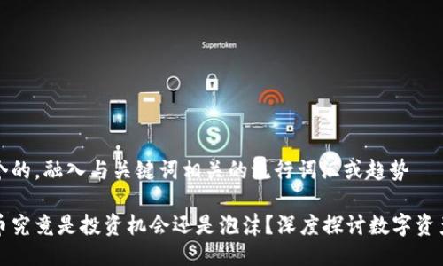 思考一个的，融入与关键词相关的流行词汇或趋势

加密货币究竟是投资机会还是泡沫？深度探讨数字资产的未来