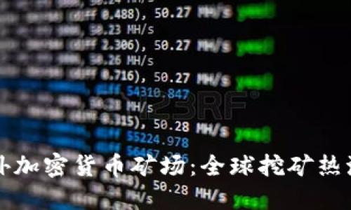 揭秘国外加密货币矿场：全球挖矿热潮的背后