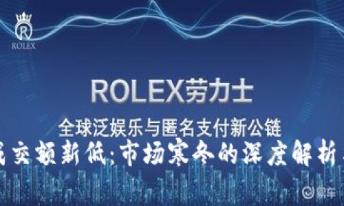 加密货币成交额新低：市场寒冬的深度解析与未来展望