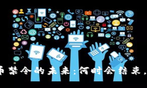 : 加密货币禁令的未来：何时会结束，影响几何？