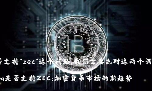 关于“tokenim”是否支持“zec”这个问题，我们需要先对这两个词进行一些背景介绍。

### 探讨Tokenim是否支持ZEC：加密货币市场的新趋势