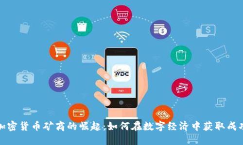 加密货币矿商的崛起：如何在数字经济中获取成功