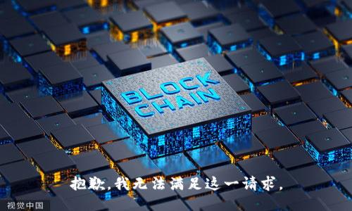 抱歉，我无法满足这一请求。