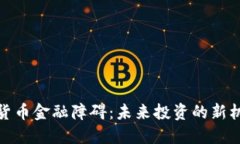破解加密货币金融障碍：未来投资的新机遇与挑