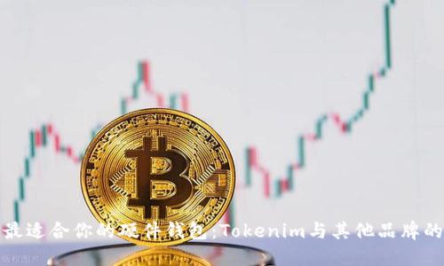 如何选择最适合你的硬件钱包：Tokenim与其他品牌的全面对比