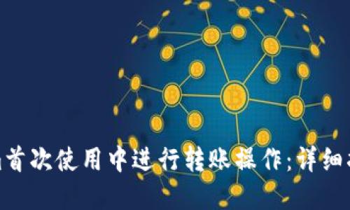 如何在Tokenim首次使用中进行转账操作：详细指南与实用技巧