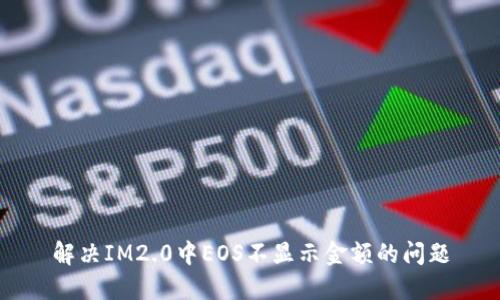 解决IM2.0中EOS不显示金额的问题